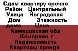 Сдам квартиру срочно  › Район ­ Центральный  › Улица ­ Ноградская  › Дом ­ 13 › Этажность дома ­ 4 › Цена ­ 9 000 - Кемеровская обл., Кемерово г. Недвижимость » Квартиры аренда   